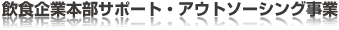 飲食企業本部サポート・アウトソーシング事業